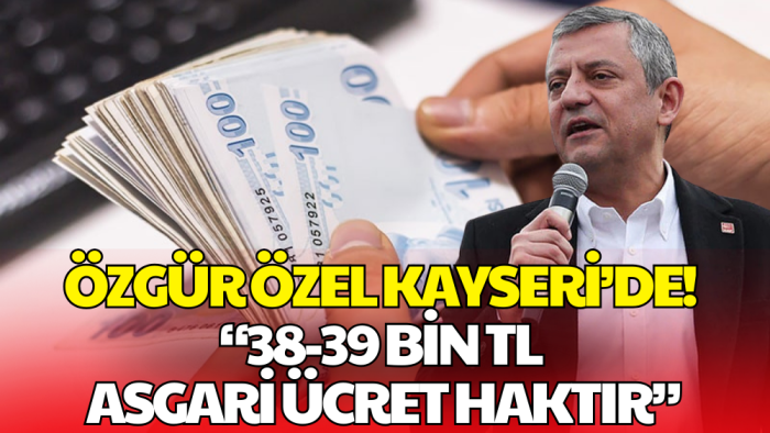Özgür Özel’den Kayseri’de Asgari Ücret Çıkışı: 39 Bin TL Haktır